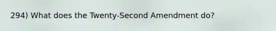 294) What does the Twenty-Second Amendment do?