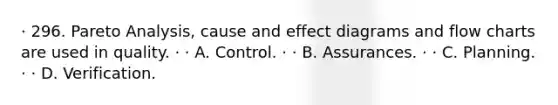 · 296. Pareto Analysis, cause and effect diagrams and flow charts are used in quality. · · A. Control. · · B. Assurances. · · C. Planning. · · D. Verification.