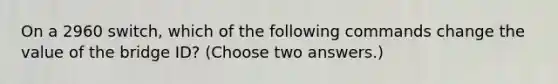 On a 2960 switch, which of the following commands change the value of the bridge ID? (Choose two answers.)