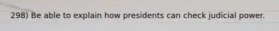 298) Be able to explain how presidents can check judicial power.