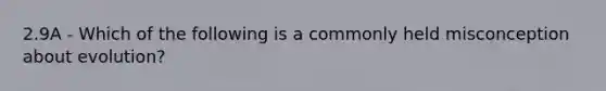 2.9A - Which of the following is a commonly held misconception about evolution?