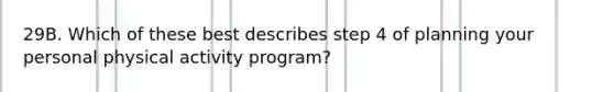 29B. Which of these best describes step 4 of planning your personal physical activity program?