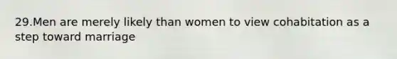 29.Men are merely likely than women to view cohabitation as a step toward marriage