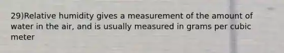 29)Relative humidity gives a measurement of the amount of water in the air, and is usually measured in grams per cubic meter