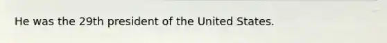 He was the 29th president of the United States.