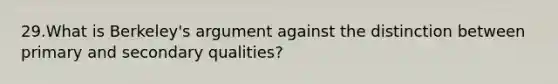 29.What is Berkeley's argument against the distinction between primary and secondary qualities?