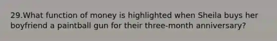 29.What function of money is highlighted when Sheila buys her boyfriend a paintball gun for their three-month anniversary?