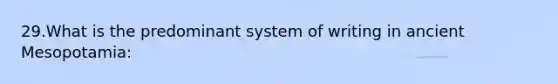 29.What is the predominant system of writing in ancient Mesopotamia: