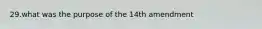 29.what was the purpose of the 14th amendment