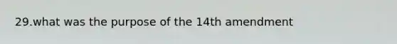 29.what was the purpose of the 14th amendment