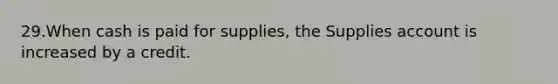 29.When cash is paid for supplies, the Supplies account is increased by a credit.