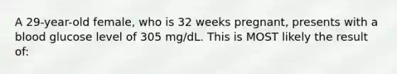 A 29-year-old female, who is 32 weeks pregnant, presents with a blood glucose level of 305 mg/dL. This is MOST likely the result of: