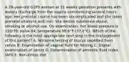 A 29-year-old G1P0 woman at 31 weeks gestation presents with watery discharge from the vagina commencing several hours ago. Her prenatal course has been uncomplicated and she takes prenatal vitamins and iron. She denies substance abuse, smoking or alcohol use. On examination, her blood pressure is 110/70; pulse 84; temperature 98.6°F (37.0°C). Which of the following is the most appropriate next step in the management of this patient? A. Nitrazine testing of mucus swabbed from cervix B. Examination of vaginal fluid for ferning C. Digital examination of cervix D. Determination of amniotic fluid index (AFI) E. Non-stress test