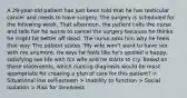 A 29-year-old patient has just been told that he has testicular cancer and needs to have surgery. The surgery is scheduled for the following week. That afternoon, the patient calls the nurse and tells her he wants to cancel the surgery because he thinks he might be better off dead. The nurse asks him why he feels that way. The patient states "My wife won't want to have sex with me anymore. He says he feels like he's spoiled a happy, satisfying sex life with his wife and he starts to cry. Based on these statements, which nursing diagnosis would be most appropriate for creating a plan of care for this patient? > Situational low self-esteem > Inability to function > Social isolation > Risk for loneliness