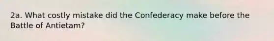 2a. What costly mistake did the Confederacy make before the Battle of Antietam?