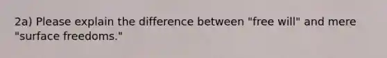 2a) Please explain the difference between "free will" and mere "surface freedoms."