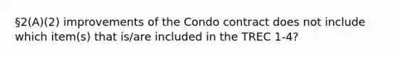 §2(A)(2) improvements of the Condo contract does not include which item(s) that is/are included in the TREC 1-4?