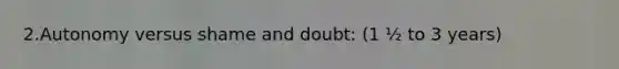 2.Autonomy versus shame and doubt: (1 ½ to 3 years)