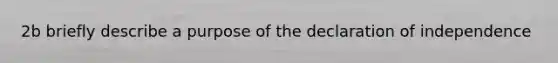 2b briefly describe a purpose of the declaration of independence