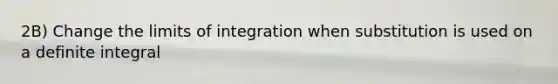 2B) Change the limits of integration when substitution is used on a definite integral