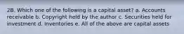 2B. Which one of the following is a capital asset? a. Accounts receivable b. Copyright held by the author c. Securities held for investment d. Inventories e. All of the above are capital assets