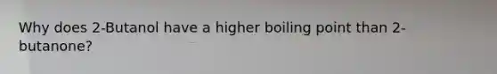 Why does 2-Butanol have a higher boiling point than 2-butanone?