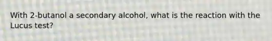 With 2-butanol a secondary alcohol, what is the reaction with the Lucus test?