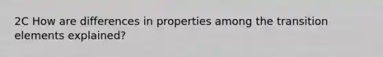 2C How are differences in properties among the transition elements explained?