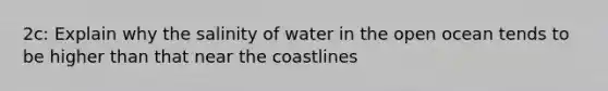 2c: Explain why the salinity of water in the open ocean tends to be higher than that near the coastlines