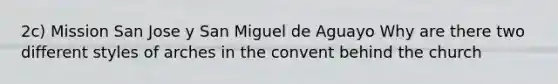2c) Mission San Jose y San Miguel de Aguayo Why are there two different styles of arches in the convent behind the church