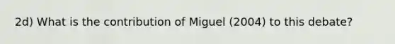 2d) What is the contribution of Miguel (2004) to this debate?