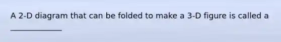 A 2-D diagram that can be folded to make a 3-D figure is called a _____________