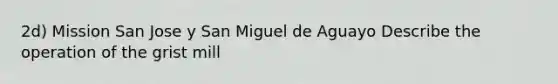2d) Mission San Jose y San Miguel de Aguayo Describe the operation of the grist mill