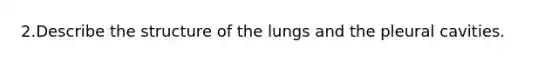 2.Describe the structure of the lungs and the pleural cavities.