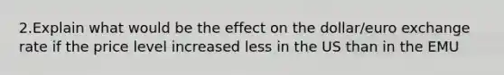 2.Explain what would be the effect on the dollar/euro exchange rate if the price level increased less in the US than in the EMU