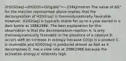 2H2O2(aq)→2H2O(l)+O2(g)ΔG°=−234kJ/molrxn The value of ΔG° for the reaction represented above implies that the decomposition of H2O2(aq) is thermodynamically favorable. However, H2O2(aq) is typically stable for up to a year stored in a dark bottle at 298K298K. The best explanation for this observation is that the decomposition reaction A. is only thermodynamically favorable in the presence of a catalyst B. occurs with an increase in entropy because O2(g) is a product C. is reversible and H2O2(aq) is produced almost as fast as it decomposes D. has a slow rate at 298K298K because the activation energy is relatively high