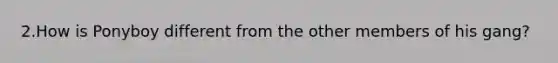 2.How is Ponyboy different from the other members of his gang?
