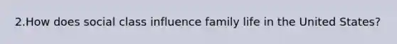 2.How does social class influence family life in the United States?