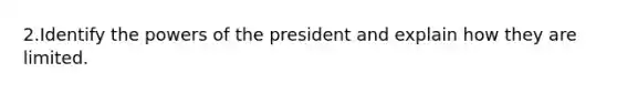 2.Identify the powers of the president and explain how they are limited.