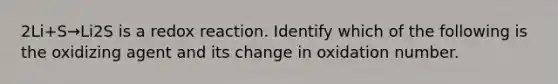 2Li+S→Li2S is a redox reaction. Identify which of the following is the oxidizing agent and its change in oxidation number.