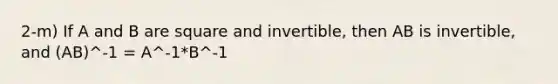 2-m) If A and B are square and invertible, then AB is invertible, and (AB)^-1 = A^-1*B^-1