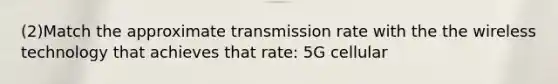 (2)Match the approximate transmission rate with the the wireless technology that achieves that rate: 5G cellular