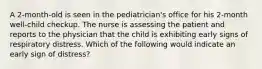 A 2-month-old is seen in the pediatrician's office for his 2-month well-child checkup. The nurse is assessing the patient and reports to the physician that the child is exhibiting early signs of respiratory distress. Which of the following would indicate an early sign of distress?