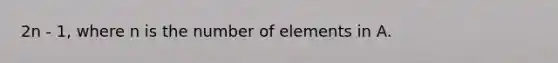 2n - 1, where n is the number of elements in A.