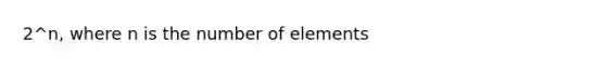 2^n, where n is the number of elements