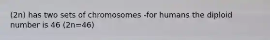 (2n) has two sets of chromosomes -for humans the diploid number is 46 (2n=46)