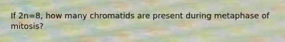 If 2n=8, how many chromatids are present during metaphase of mitosis?