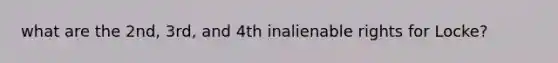 what are the 2nd, 3rd, and 4th inalienable rights for Locke?