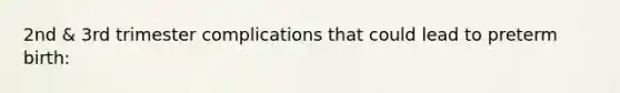 2nd & 3rd trimester complications that could lead to preterm birth: