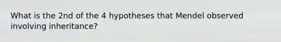 What is the 2nd of the 4 hypotheses that Mendel observed involving inheritance?